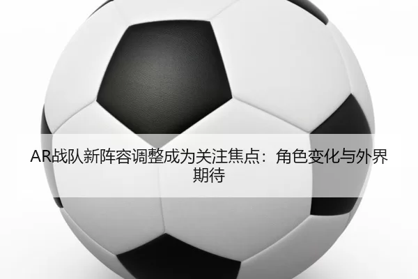 zhan-dui-xin-zhen-rong-tiao-zheng-cheng-wei-guan-zhu-jiao-dian-jue-se-bian-hua-yu-wai-jie-qi-dai-2-897.jpg