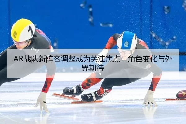zhan-dui-xin-zhen-rong-tiao-zheng-cheng-wei-guan-zhu-jiao-dian-jue-se-bian-hua-yu-wai-jie-qi-dai-1-821.jpg